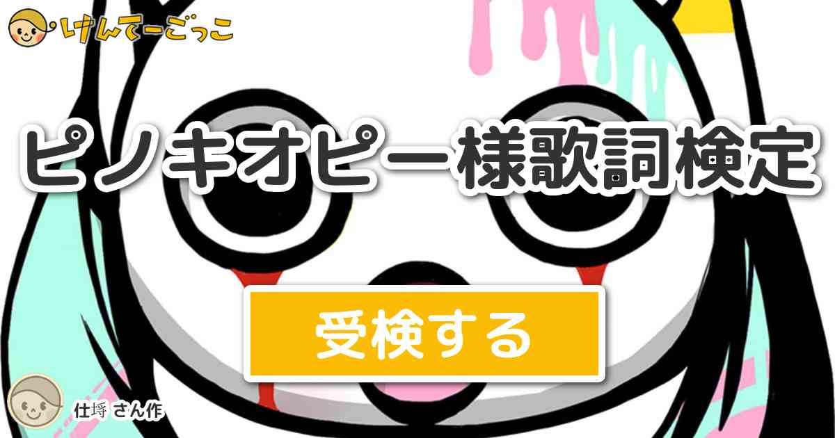 ピノキオピー様歌詞検定 By 仕埓 けんてーごっこ みんなが作った検定クイズが50万問以上