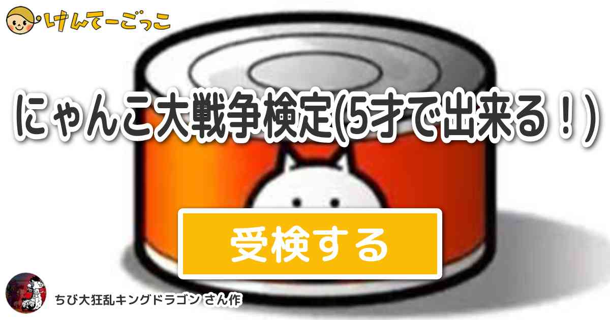 にゃんこ大戦争検定 5才で出来る By ちび大狂乱キングドラゴン けんてーごっこ みんなが作った検定クイズが50万問以上
