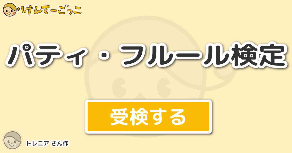 パティ フルール検定 By トレニア けんてーごっこ みんなが作った検定クイズが50万問以上