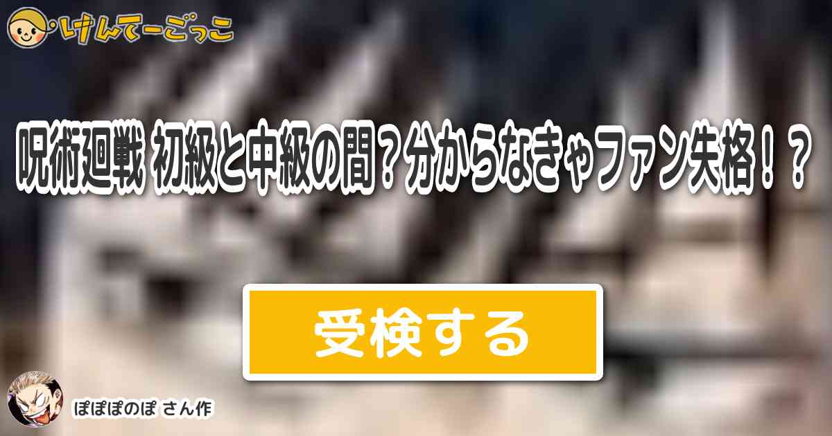 呪術廻戦 初級と中級の間 分からなきゃファン失格 By ぽぽぽのぽ けんてーごっこ みんなが作った検定クイズが50万問以上