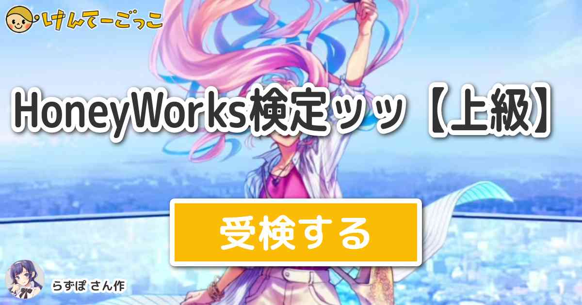 Honeyworks検定ッッ 上級 By らずぽ けんてーごっこ みんなが作った検定クイズが50万問以上