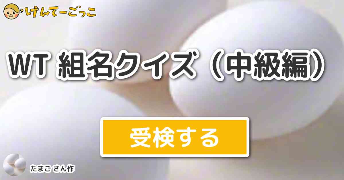 Wt 組名クイズ 中級編 By たまご けんてーごっこ みんなが作った検定クイズが50万問以上