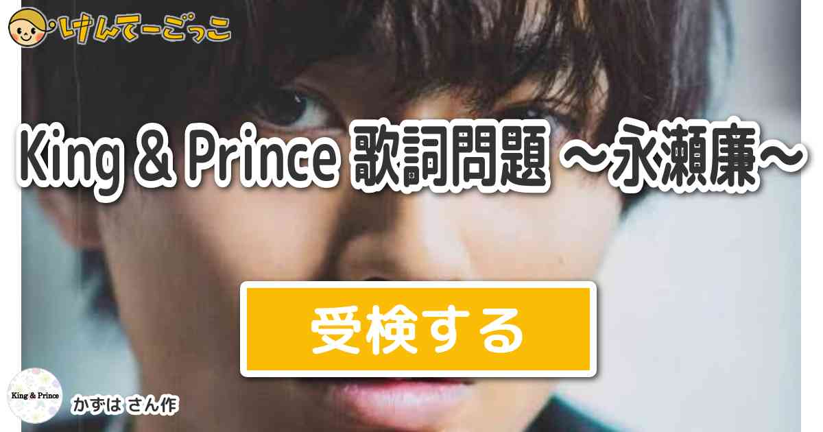 King Prince 歌詞問題 永瀬廉 By かずは けんてーごっこ みんなが作った検定クイズが50万問以上