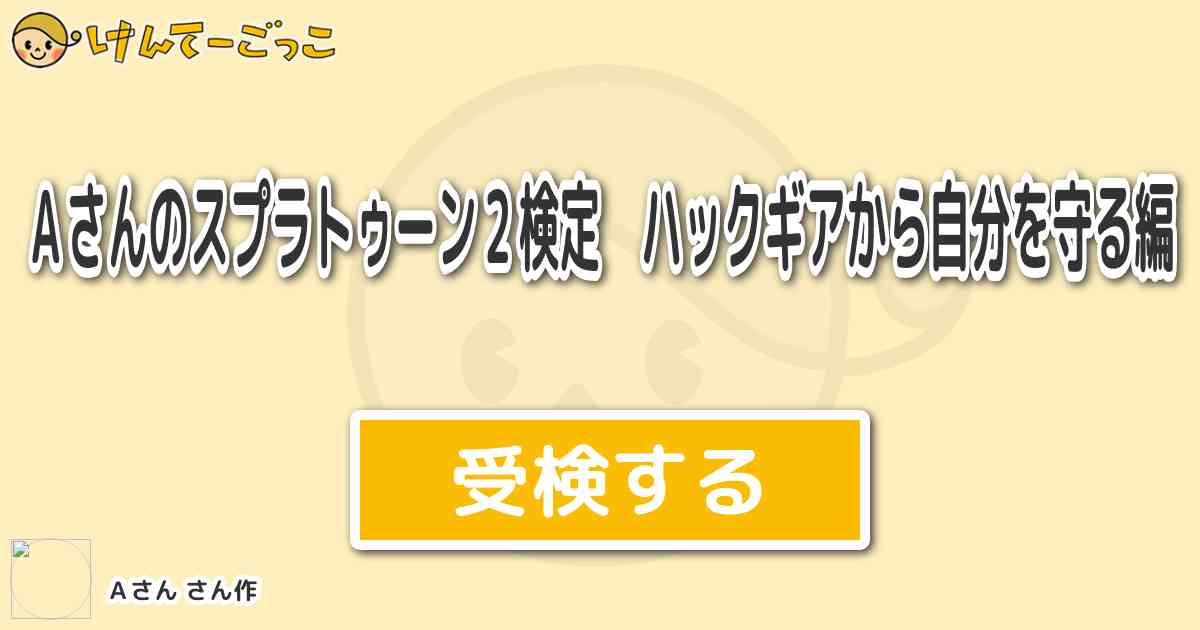 ａさんのスプラトゥーン２検定 ハックギアから自分を守る編 By ａさん けんてーごっこ みんなが作った検定クイズが50万問以上