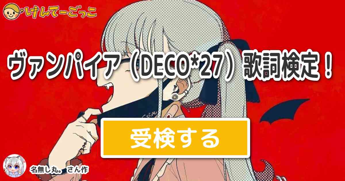 ヴァンパイア Deco 27 歌詞検定 By 名無し丸 けんてーごっこ みんなが作った検定クイズが50万問以上