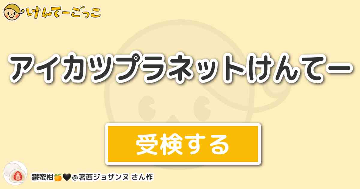 アイカツプラネットけんてー By 鬱蜜柑 著西ジョザンヌ けんてーごっこ みんなが作った検定クイズが50万問以上