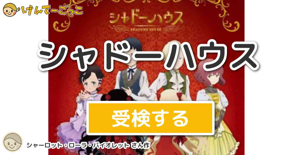 シャドーハウス By シャーロット ローラ バイオレット けんてーごっこ みんなが作った検定クイズが50万問以上