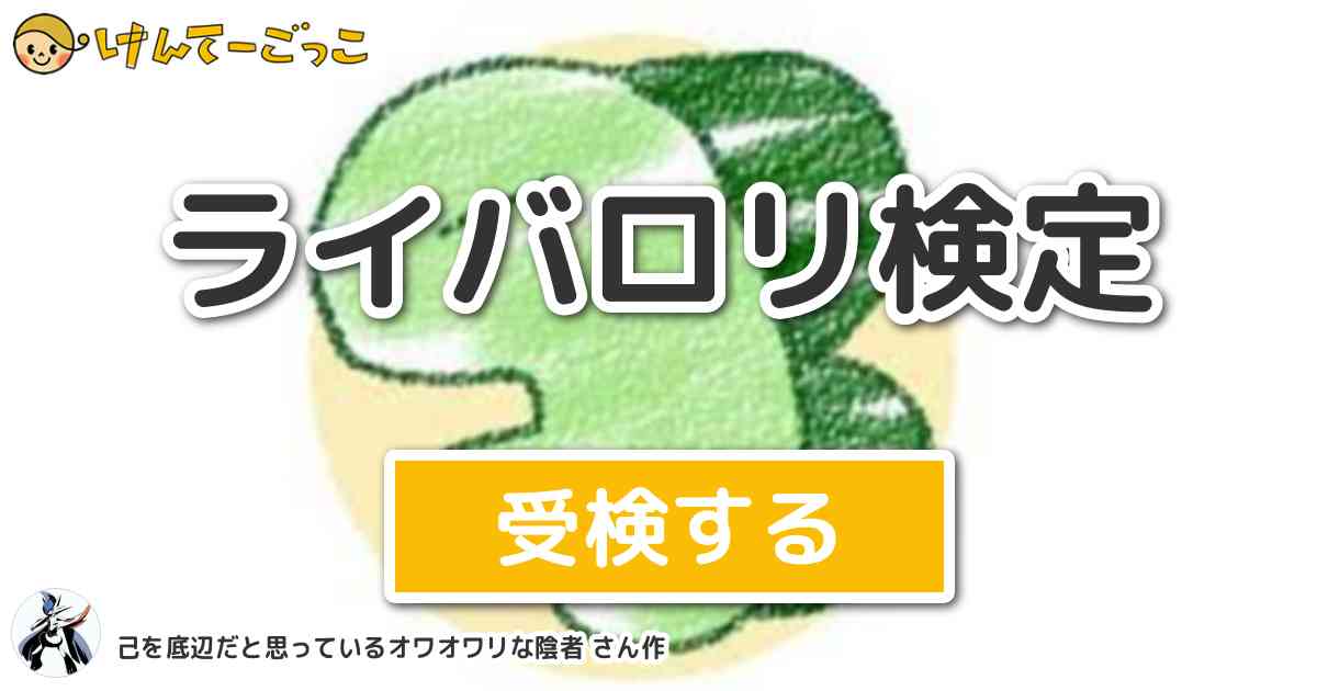 ライバロリ検定 By 己を底辺だと思っているオワオワリな陰者 けんてーごっこ みんなが作った検定クイズが50万問以上