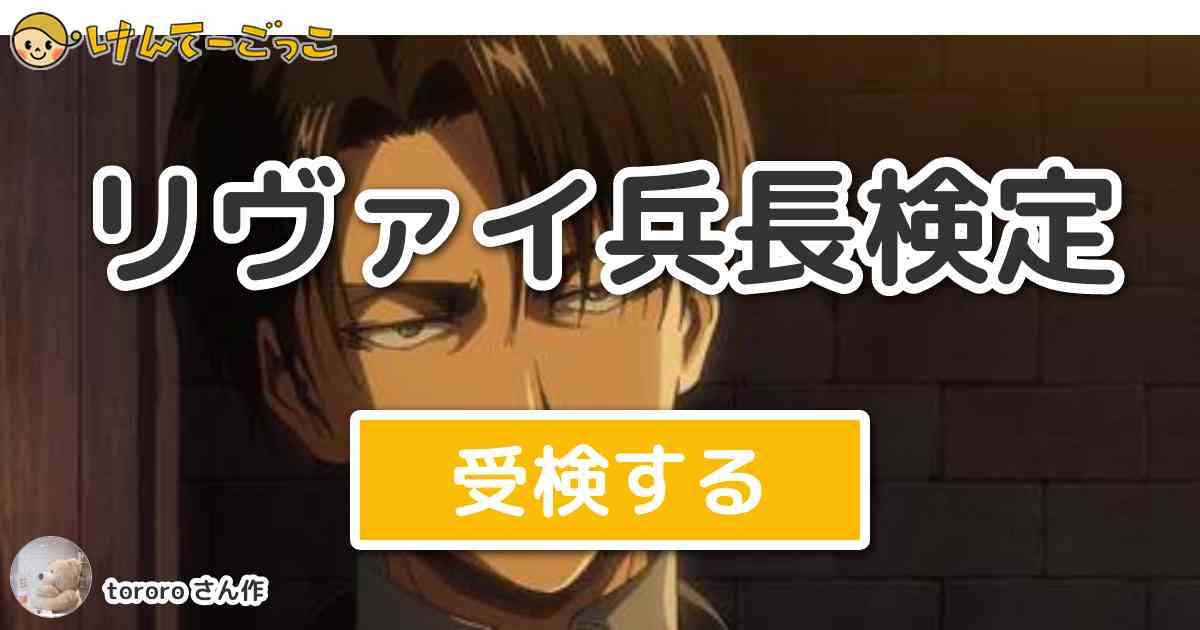 リヴァイ兵長検定より出題 問題 リヴァイ兵長の本名は けんてーごっこ みんなが作った検定クイズが50万問以上