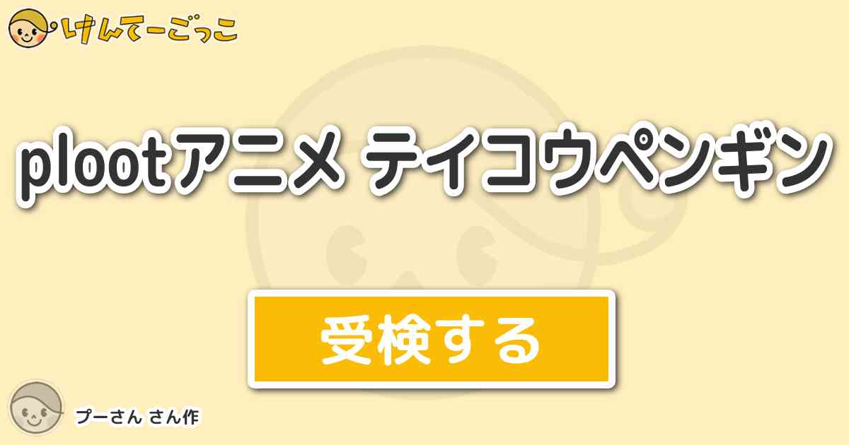 Plootアニメ テイコウペンギン By プーさん けんてーごっこ みんなが作った検定クイズが50万問以上