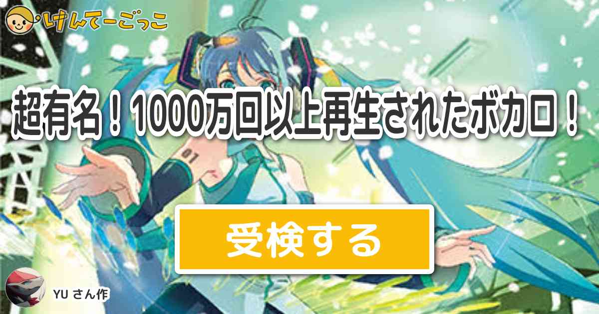 超有名 1000万回以上再生されたボカロ By Yu けんてーごっこ みんなが作った検定クイズが50万問以上