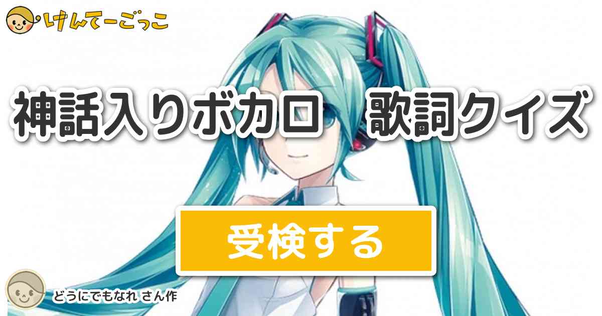 神話入りボカロ 歌詞クイズ By どうにでもなれ けんてーごっこ みんなが作った検定クイズが50万問以上