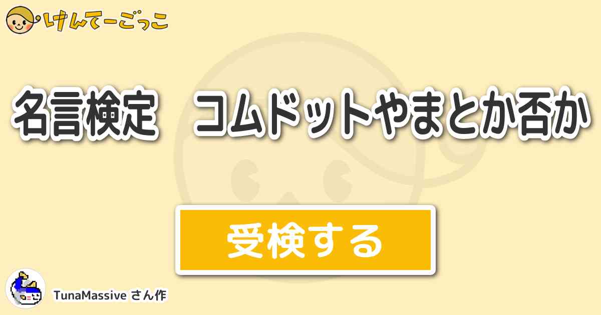 名言検定 コムドットやまとか否か By Tunamassive けんてーごっこ みんなが作った検定クイズが50万問以上