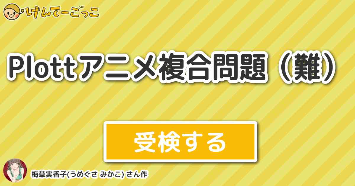 Plottアニメ総合問題 By 梅草実香子 うめぐさ みかこ けんてーごっこ みんなが作った検定クイズが50万問以上