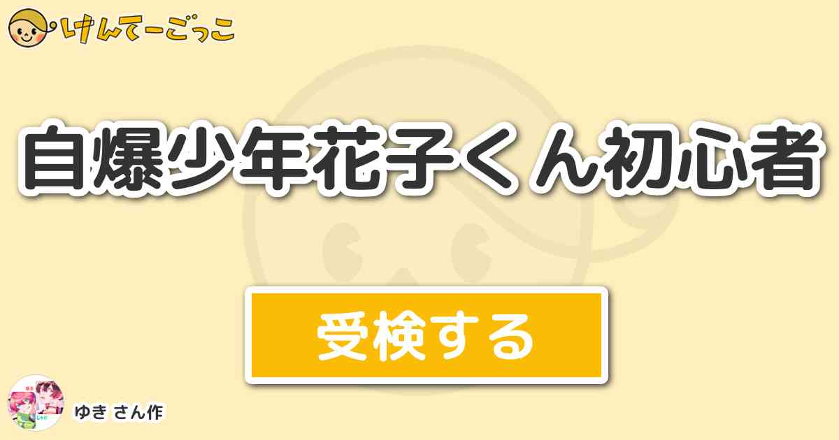 自爆少年花子くん初心者 By ゆき けんてーごっこ みんなが作った検定クイズが50万問以上