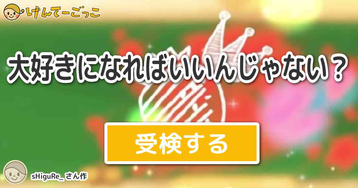 大好きになればいいんじゃない By Shigure けんてーごっこ みんなが作った検定クイズが50万問以上