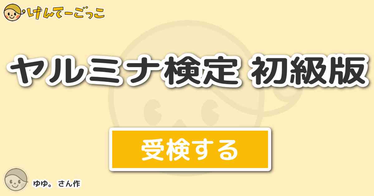 ヤルミナ検定 初級版 By ゆゆ けんてーごっこ みんなが作った検定クイズが50万問以上