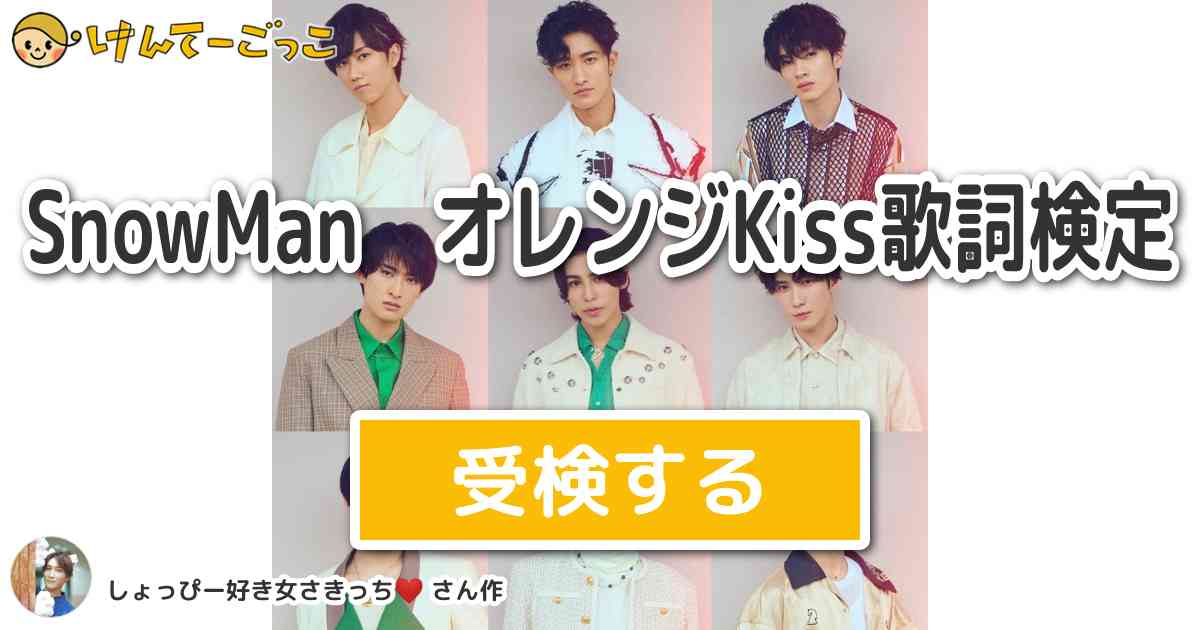 SnowMan オレンジKiss歌詞検定 by さっくん好き女さきっち けんてーごっこみんなが作った検定クイズが50万問以上