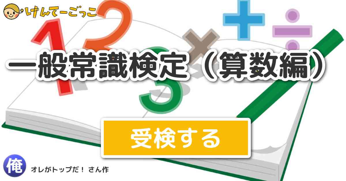 一般常識検定 算数編 By オレがトップだ けんてーごっこ みんなが作った検定クイズが50万問以上