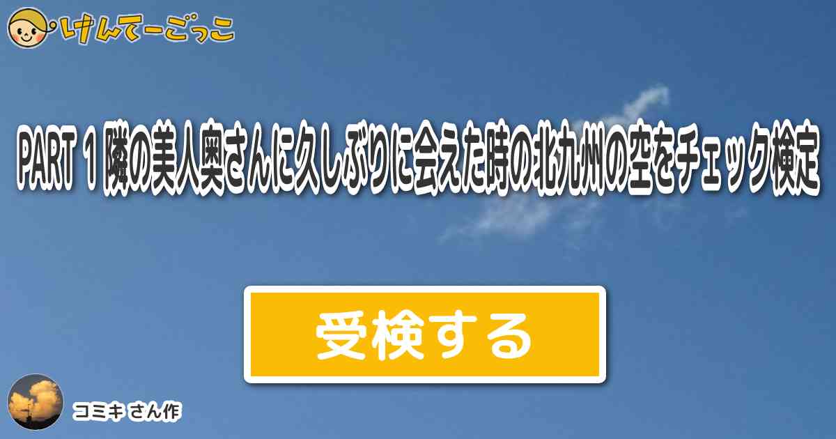 Part 1 隣の美人奥さんに久しぶりに会えた時の北九州の空をチェック検定 By コミキ けんてーごっこ みんなが作った検定クイズが50万問以上