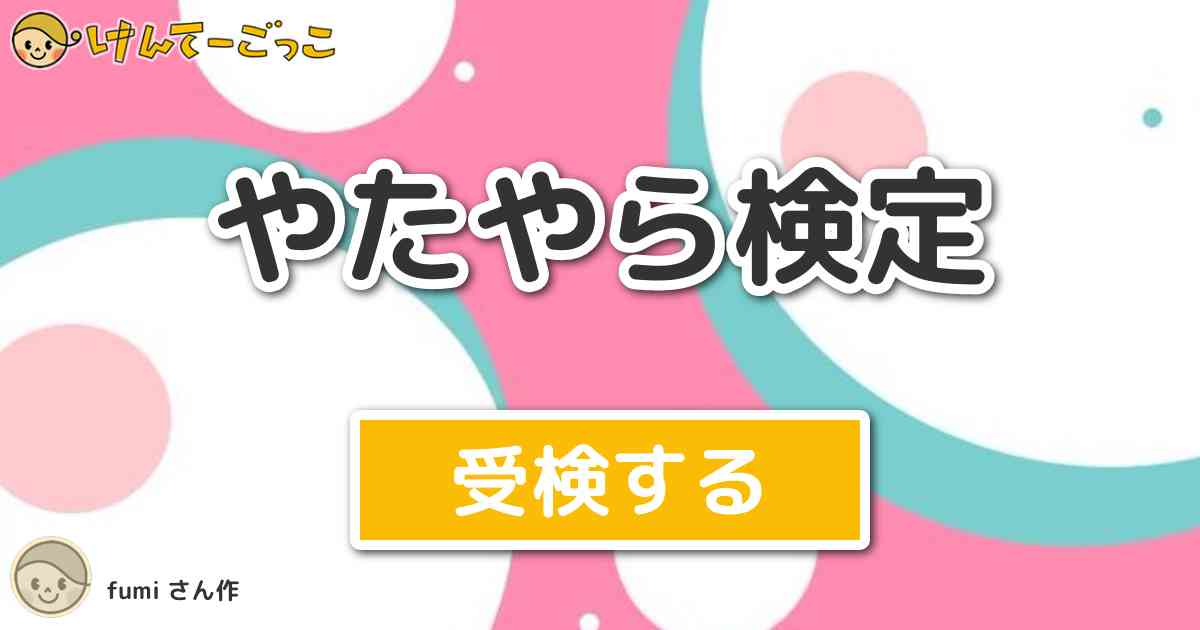 やたやら検定 by fumi けんてーごっこみんなが作った検定クイズが50万問以上