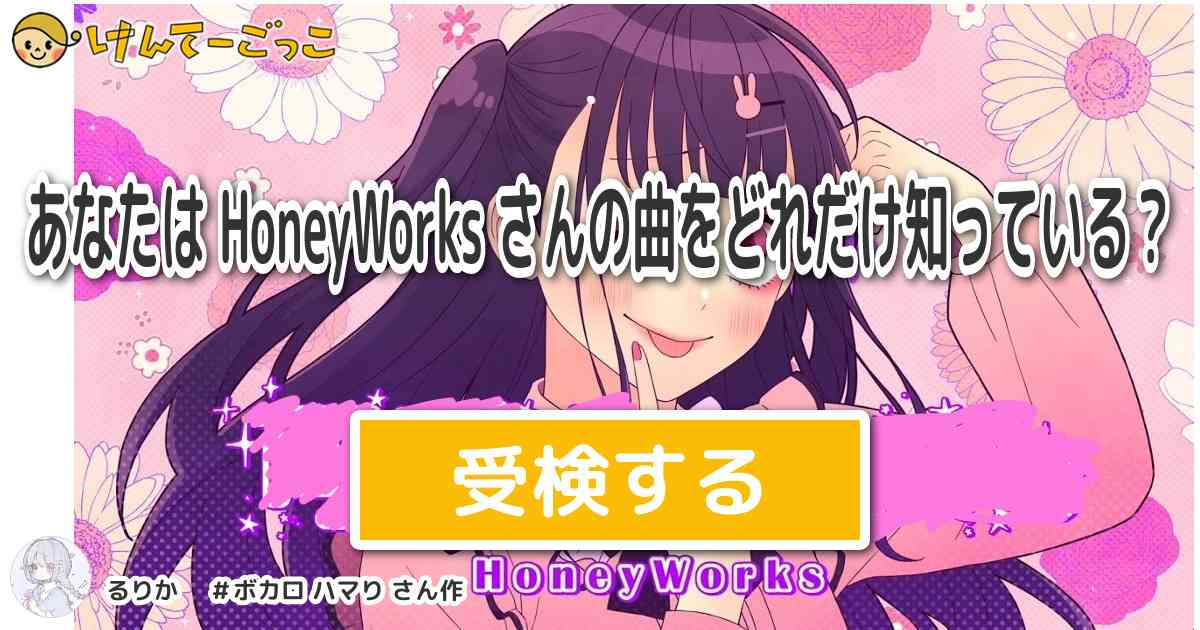 あなたは Honeyworks さんの曲をどれだけ知っている？ By るりか けんてーごっこ みんなが作った検定クイズが50万問以上