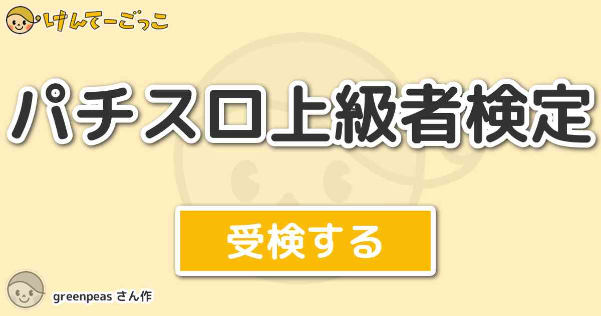 パチスロ上級者検定 By Greenpeas けんてーごっこ みんなが作った検定クイズが50万問以上