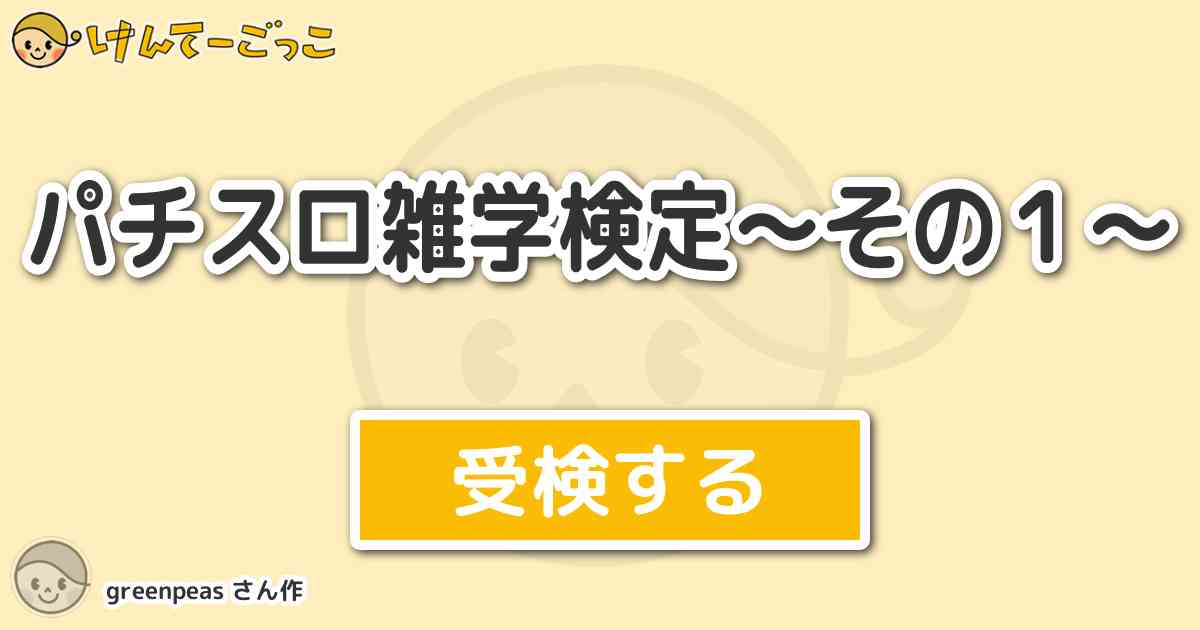 パチスロ雑学検定 その1 By Greenpeas けんてーごっこ みんなが作った検定クイズが50万問以上 パチスロ雑学検定 その1 By Greenpeas けんてーごっこ みんなが作った検定クイズが50万問以上