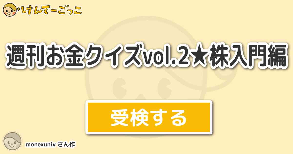 週刊お金クイズvol 2 株入門編 By Monexuniv けんてーごっこ みんなが作った検定クイズが50万問以上