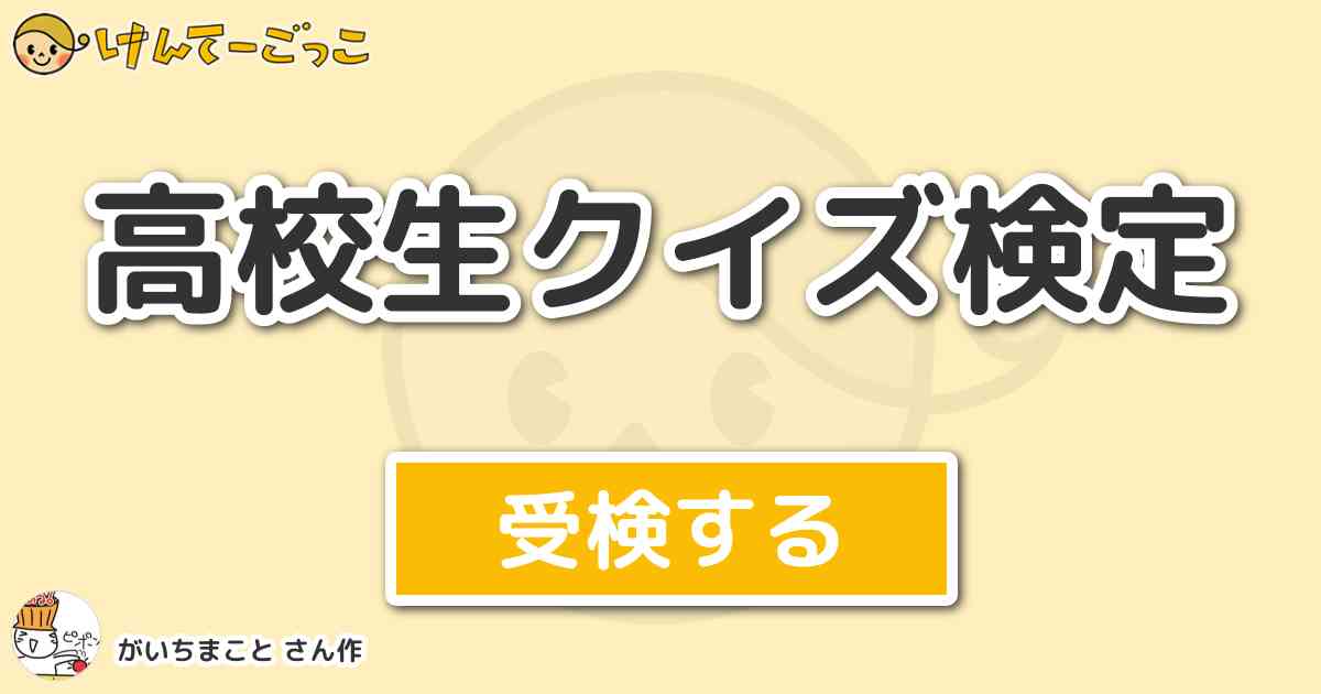高校生クイズ検定 By がいちまこと けんてーごっこ みんなが作った検定クイズが50万問以上