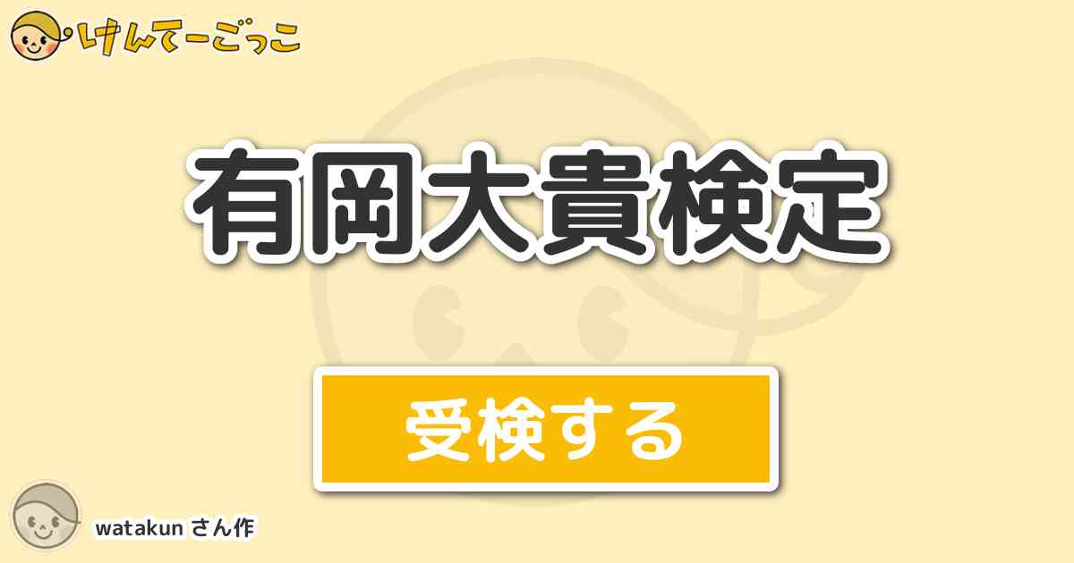 有岡大貴検定 By Watakun けんてーごっこ みんなが作った検定クイズが50万問以上