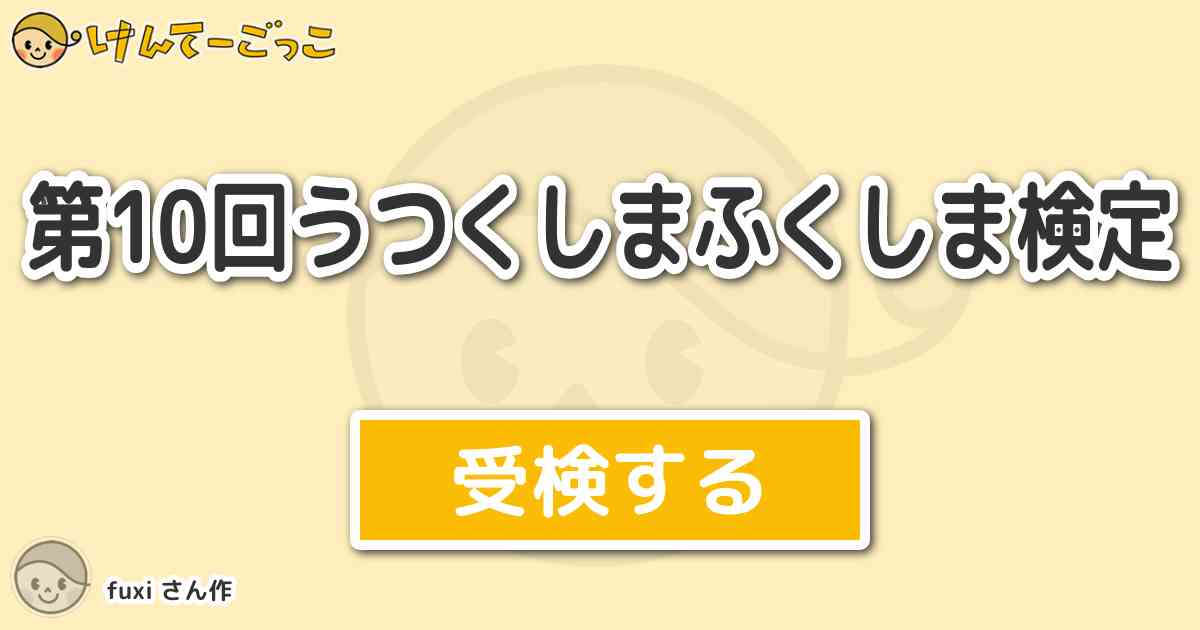 第10回うつくしまふくしま検定 By Fuxi けんてーごっこ みんなが作った検定クイズが50万問以上