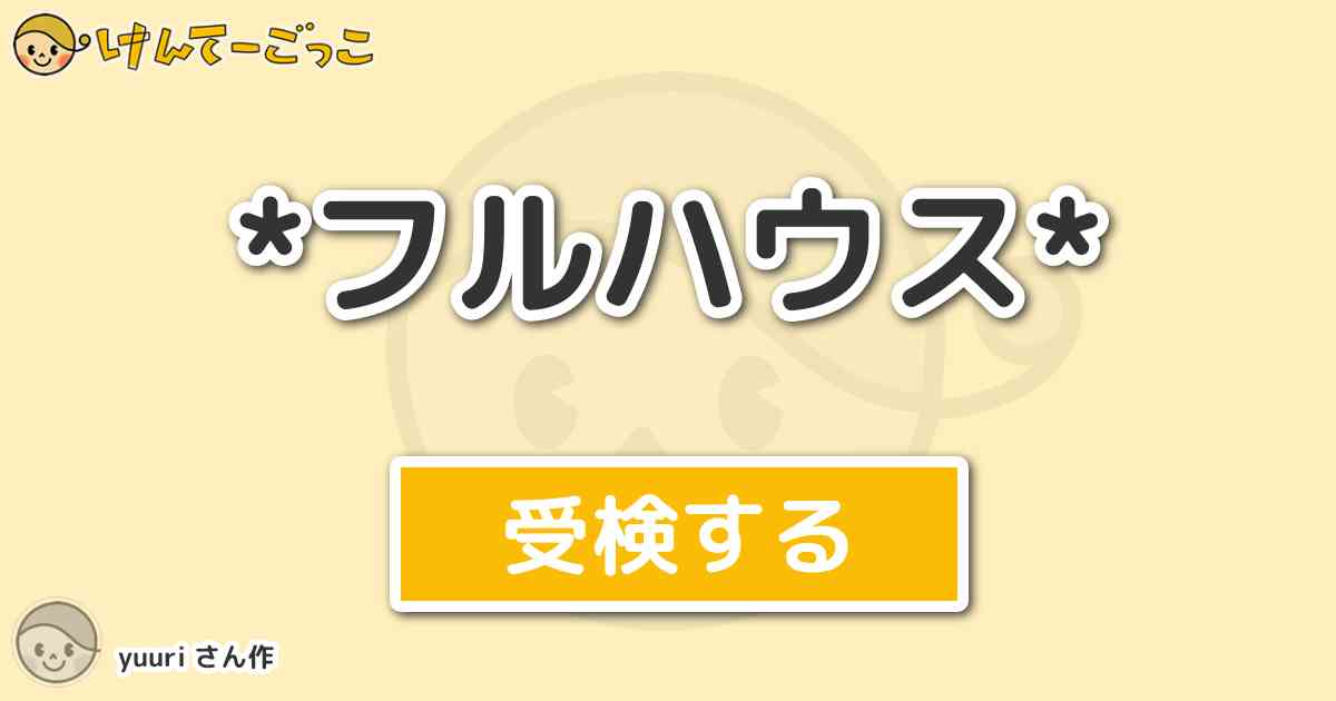 フルハウス By Yuuri けんてーごっこ みんなが作った検定クイズが50万問以上