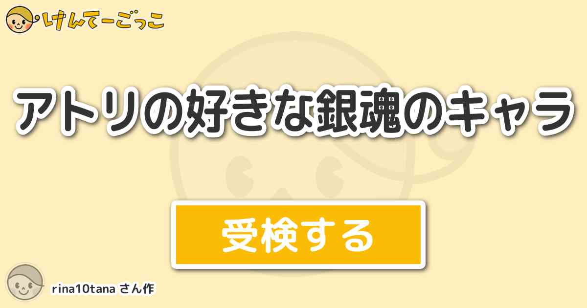 アトリの好きな銀魂のキャラ By Rina10tana けんてーごっこ みんなが作った検定クイズが50万問以上