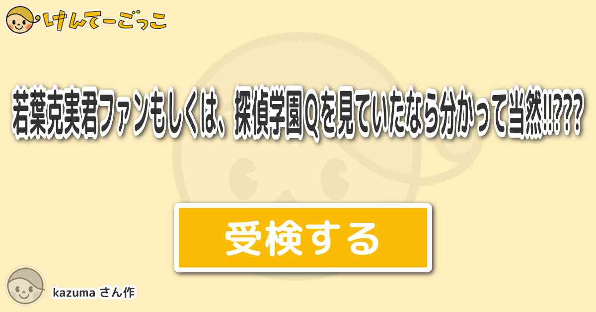 若葉克実君ファンもしくは 探偵学園ｑを見ていたなら分かって当然 By Kazuma けんてーごっこ みんなが作った検定クイズが50万問以上