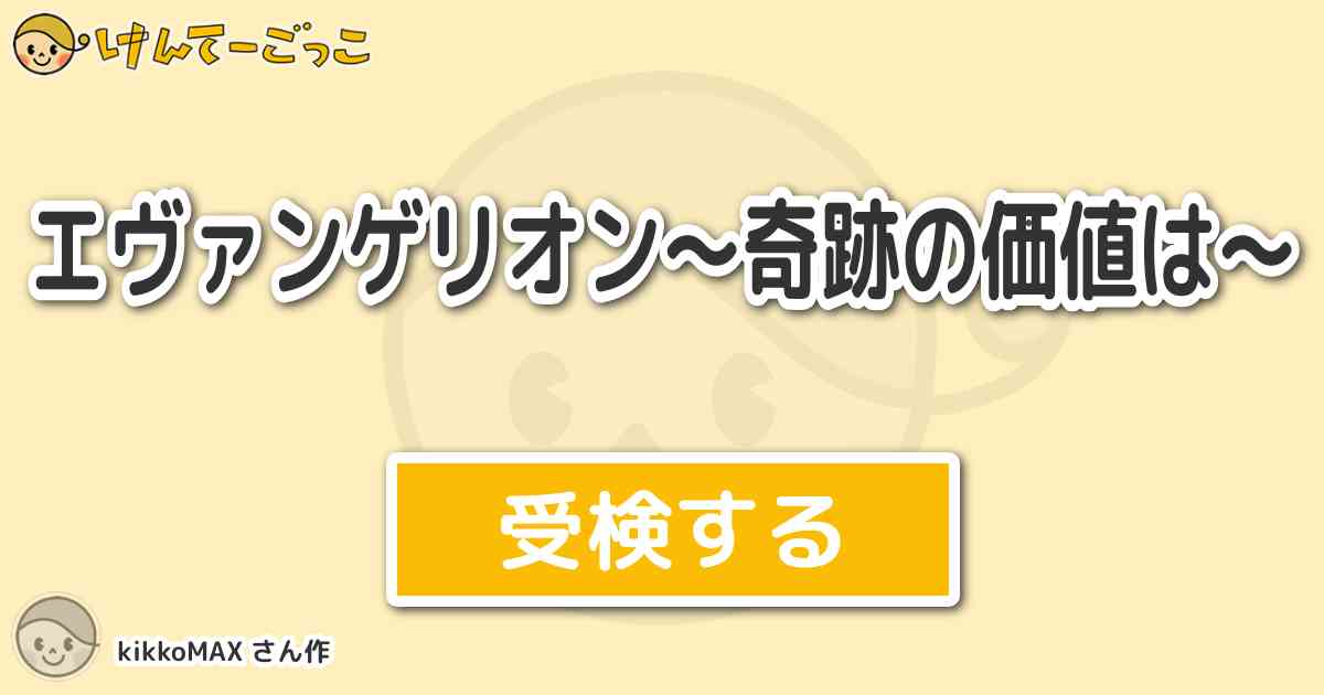 エヴァンゲリオン 奇跡の価値は By Kikkomax けんてーごっこ みんなが作った検定クイズが50万問以上