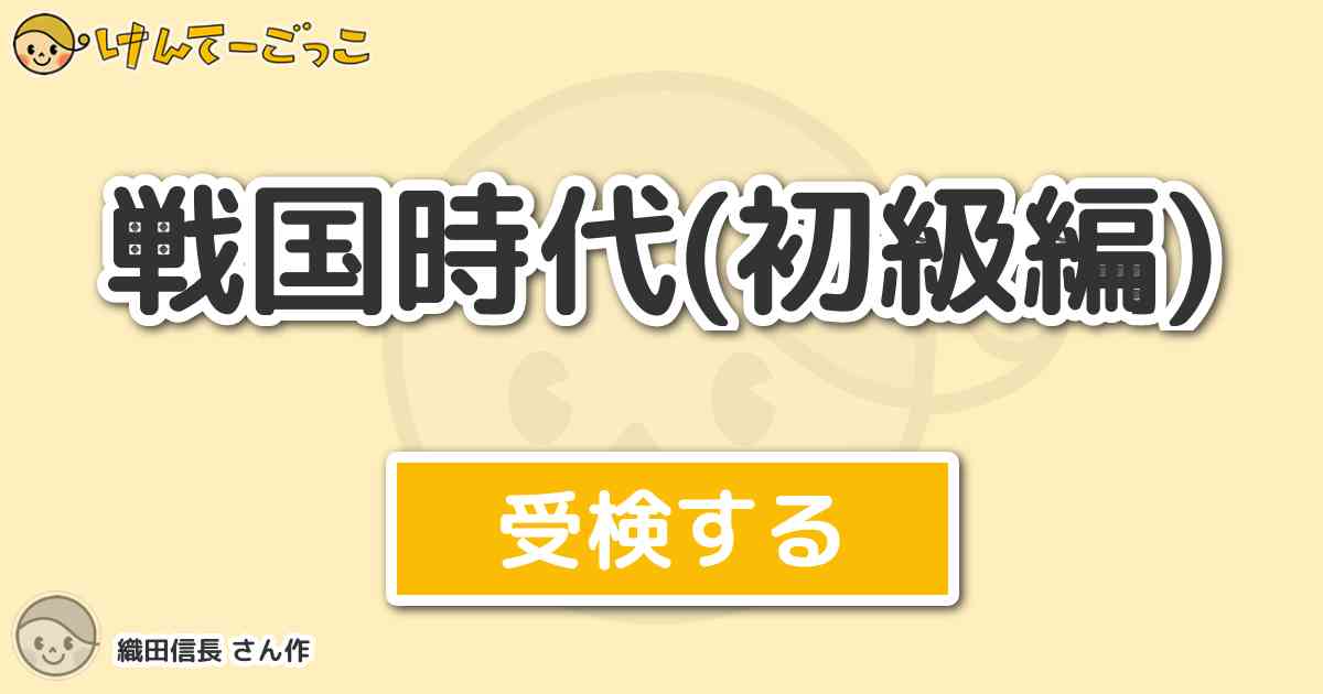 戦国時代 初級編 By 織田信長 けんてーごっこ みんなが作った検定クイズが50万問以上