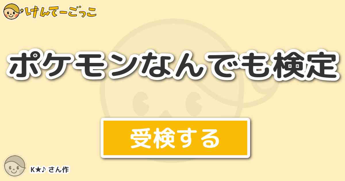 ポケモンなんでも検定 By K けんてーごっこ みんなが作った検定クイズが50万問以上