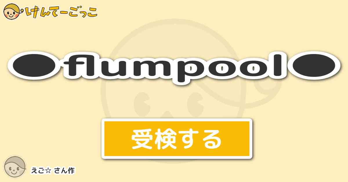 Flumpool By えご けんてーごっこ みんなが作った検定クイズが50万問以上