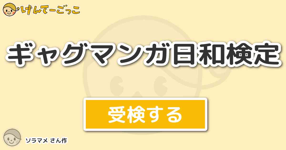 ギャグマンガ日和検定 By ソラマメ けんてーごっこ みんなが作った検定クイズが50万問以上