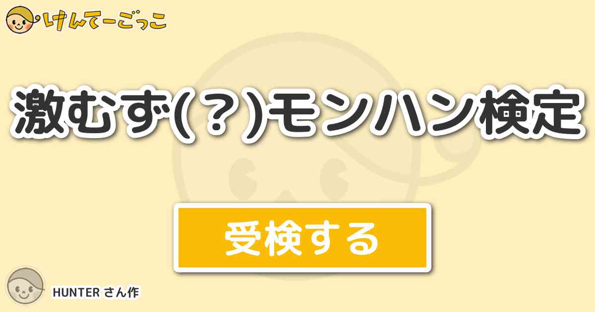 激むず モンハン検定 By Hunter けんてーごっこ みんなが作った検定クイズが50万問以上