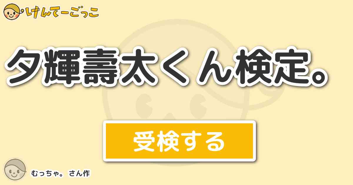 夕輝壽太くん検定 By むっちゃ けんてーごっこ みんなが作った検定クイズが50万問以上