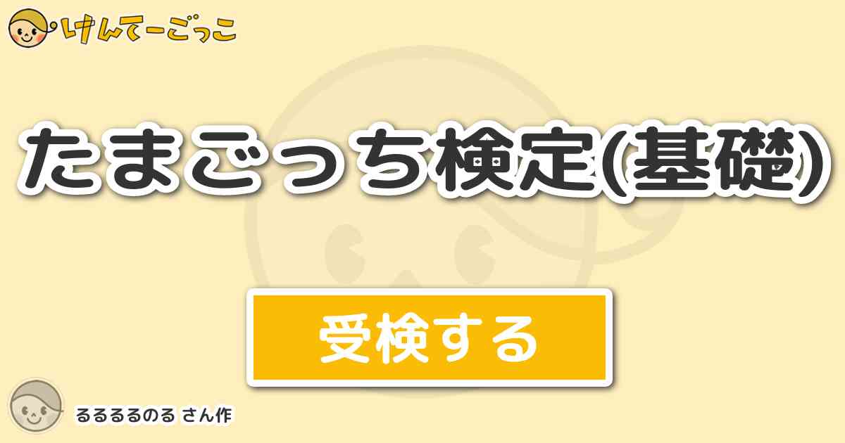 たまごっち検定 基礎 By るるるるのる けんてーごっこ みんなが作った検定クイズが50万問以上