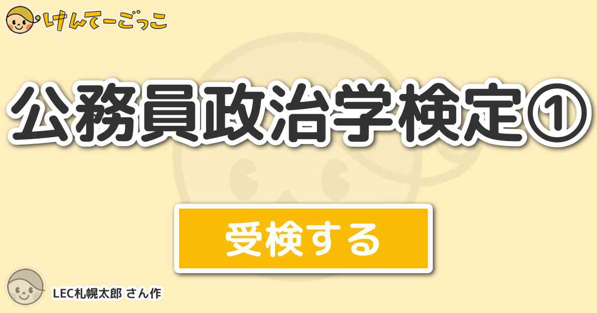 公務員政治学検定 By Lec札幌太郎 けんてーごっこ みんなが作った検定クイズが50万問以上