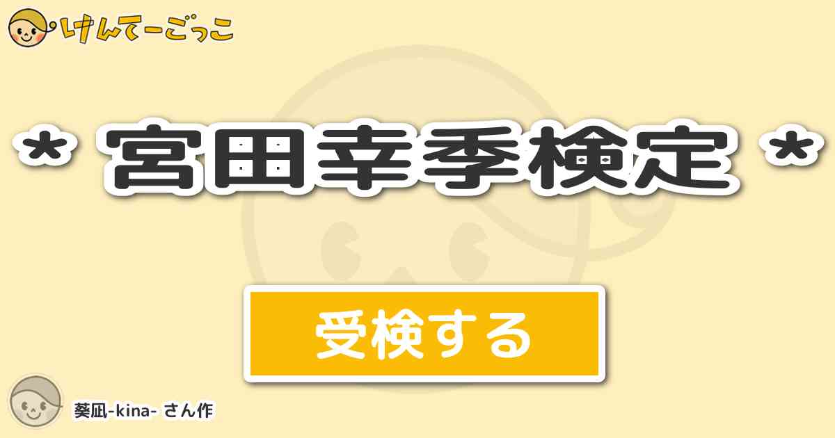 宮田幸季検定 By 葵凪 Kina けんてーごっこ みんなが作った検定クイズが50万問以上