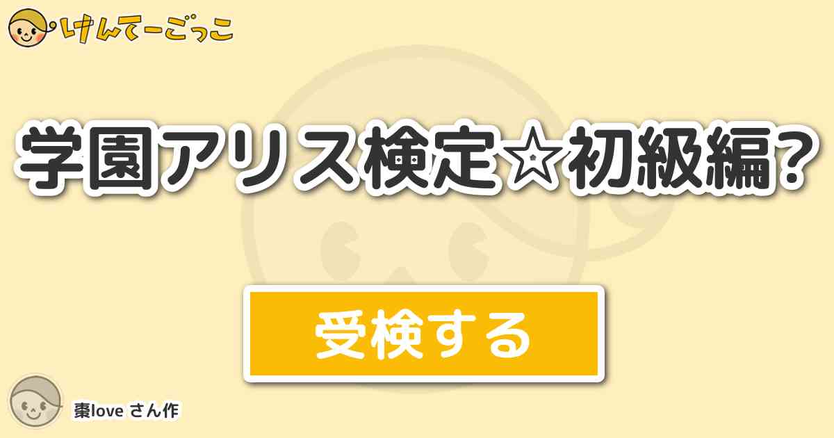 学園アリス検定 初級編 By 棗love けんてーごっこ みんなが作った検定クイズが50万問以上