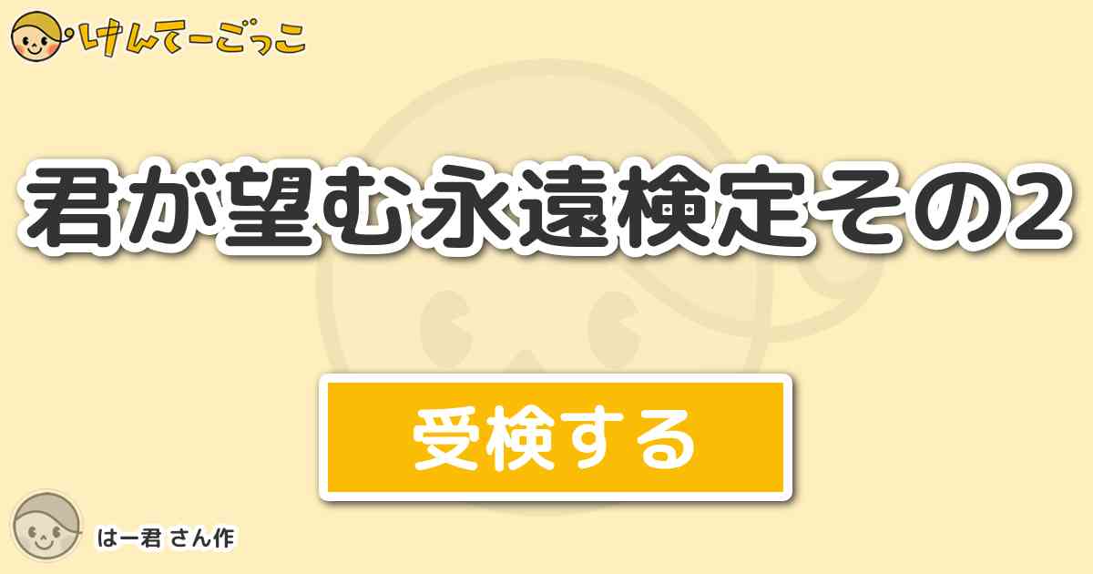 君が望む永遠検定その2 By はー君 けんてーごっこ みんなが作った検定クイズが50万問以上