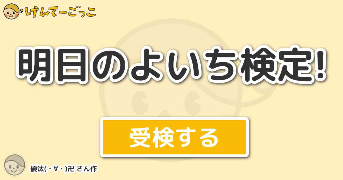 明日のよいち検定 By 優汰 卍 けんてーごっこ みんなが作った検定クイズが50万問以上