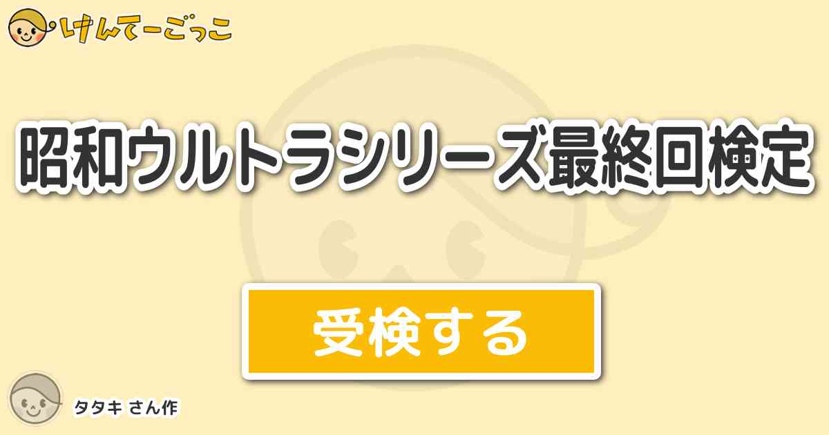 昭和ウルトラシリーズ最終回検定 By タタキ けんてーごっこ みんなが作った検定クイズが50万問以上