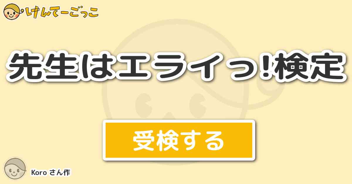 先生はエライっ 検定 By Koro けんてーごっこ みんなが作った検定クイズが50万問以上